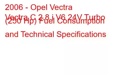 2006 - Opel Vectra
Vectra C 2.8 i V6 24V Turbo (250 Hp) Fuel Consumption and Technical Specifications