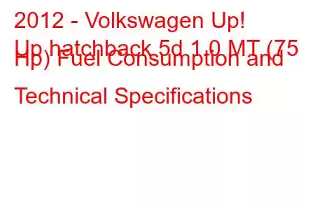 2012 - Volkswagen Up!
Up hatchback 5d 1.0 MT (75 Hp) Fuel Consumption and Technical Specifications