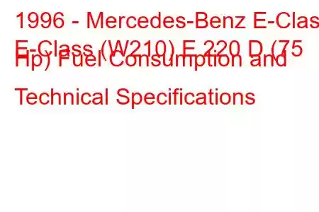 1996 - Mercedes-Benz E-Class
E-Class (W210) E 220 D (75 Hp) Fuel Consumption and Technical Specifications