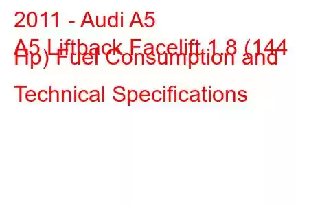 2011 - Audi A5
A5 Liftback Facelift 1.8 (144 Hp) Fuel Consumption and Technical Specifications