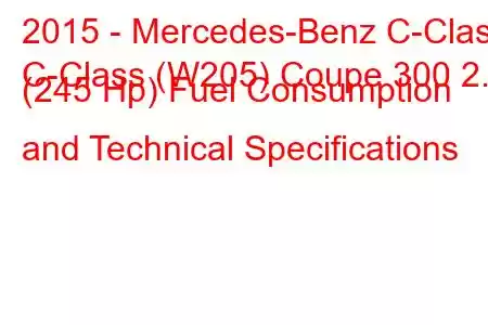 2015 - Mercedes-Benz C-Class
C-Class (W205) Coupe 300 2.0 (245 Hp) Fuel Consumption and Technical Specifications