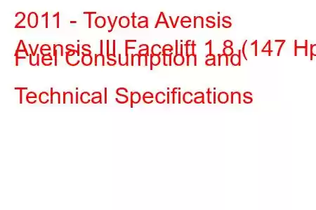 2011 - Toyota Avensis
Avensis III Facelift 1.8 (147 Hp) Fuel Consumption and Technical Specifications