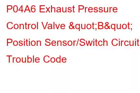 P04A6 Exhaust Pressure Control Valve "B" Position Sensor/Switch Circuit Trouble Code