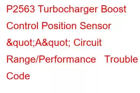 P2563 Turbocharger Boost Control Position Sensor "A" Circuit Range/Performance Trouble Code