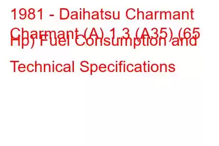 1981 - Daihatsu Charmant
Charmant (A) 1.3 (A35) (65 Hp) Fuel Consumption and Technical Specifications