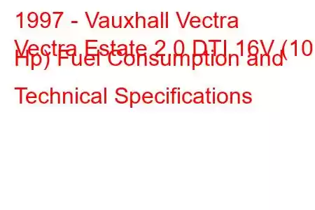 1997 - Vauxhall Vectra
Vectra Estate 2.0 DTI 16V (101 Hp) Fuel Consumption and Technical Specifications