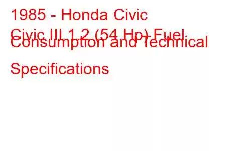 1985 - Honda Civic
Civic III 1.2 (54 Hp) Fuel Consumption and Technical Specifications