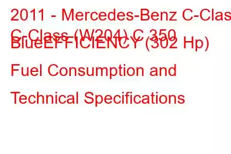 2011 - Mercedes-Benz C-Class
C-Class (W204) C 350 BlueEFFICIENCY (302 Hp) Fuel Consumption and Technical Specifications