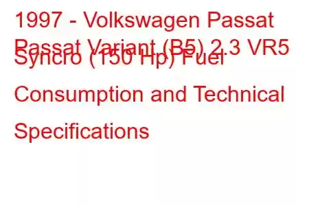 1997 - Volkswagen Passat
Passat Variant (B5) 2.3 VR5 Syncro (150 Hp) Fuel Consumption and Technical Specifications