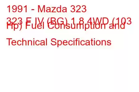 1991 - Mazda 323
323 F IV (BG) 1.8 4WD (103 Hp) Fuel Consumption and Technical Specifications