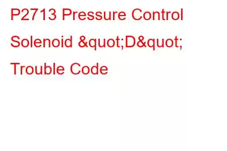  P2713 Pressure Control Solenoid "D" Trouble Code