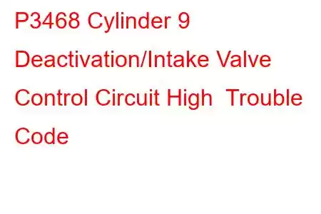 P3468 Cylinder 9 Deactivation/Intake Valve Control Circuit High Trouble Code