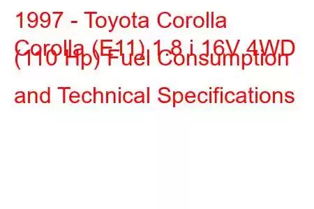 1997 - Toyota Corolla
Corolla (E11) 1.8 i 16V 4WD (110 Hp) Fuel Consumption and Technical Specifications