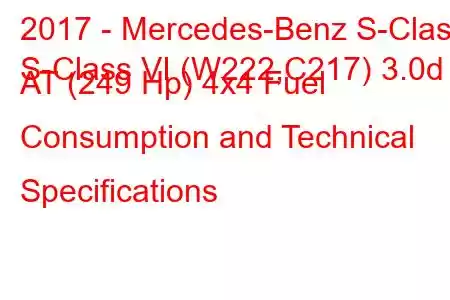 2017 - Mercedes-Benz S-Class
S-Class VI (W222,C217) 3.0d AT (249 Hp) 4x4 Fuel Consumption and Technical Specifications