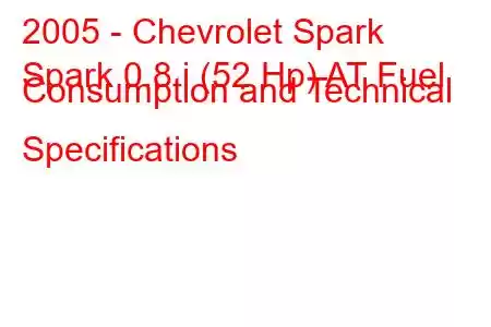 2005 - Chevrolet Spark
Spark 0.8 i (52 Hp) AT Fuel Consumption and Technical Specifications