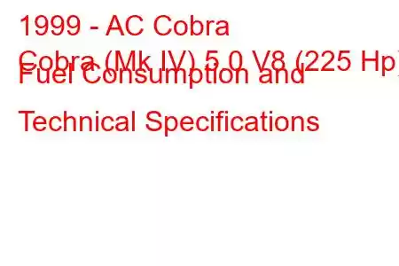 1999 - AC Cobra
Cobra (Mk IV) 5.0 V8 (225 Hp) Fuel Consumption and Technical Specifications