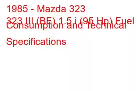 1985 - Mazda 323
323 III (BF) 1.5 i (95 Hp) Fuel Consumption and Technical Specifications