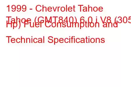 1999 - Chevrolet Tahoe
Tahoe (GMT840) 6.0 i V8 (305 Hp) Fuel Consumption and Technical Specifications