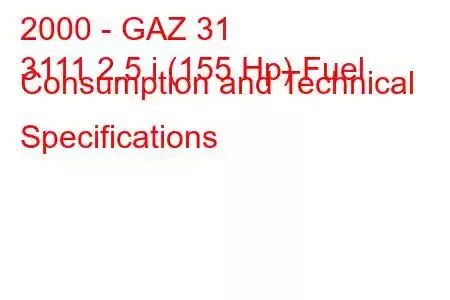 2000 - GAZ 31
3111 2.5 i (155 Hp) Fuel Consumption and Technical Specifications