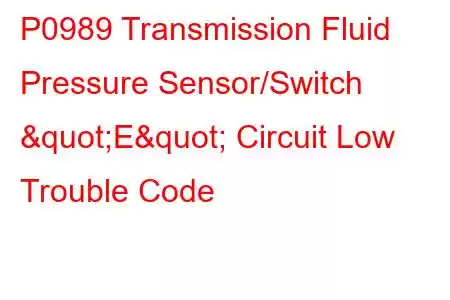  P0989 Transmission Fluid Pressure Sensor/Switch "E" Circuit Low Trouble Code