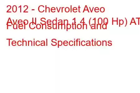 2012 - Chevrolet Aveo
Aveo II Sedan 1.4 (100 Hp) AT Fuel Consumption and Technical Specifications