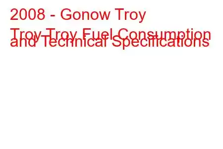 2008 - Gonow Troy
Troy Troy Fuel Consumption and Technical Specifications