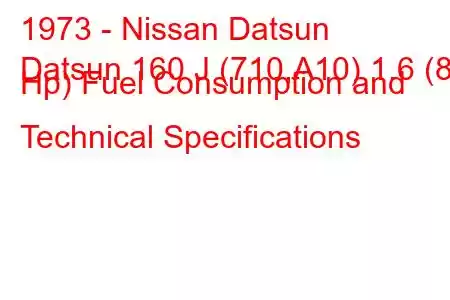 1973 - Nissan Datsun
Datsun 160 J (710,A10) 1.6 (83 Hp) Fuel Consumption and Technical Specifications