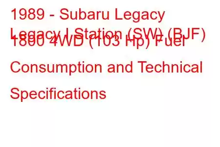 1989 - Subaru Legacy
Legacy I Station (SW) (BJF) 1800 4WD (103 Hp) Fuel Consumption and Technical Specifications