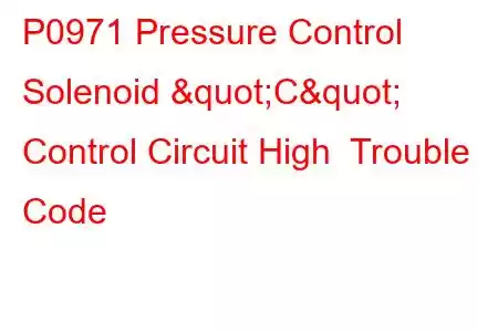  P0971 Pressure Control Solenoid "C" Control Circuit High Trouble Code