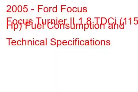 2005 - Ford Focus
Focus Turnier II 1.8 TDCi (115 Hp) Fuel Consumption and Technical Specifications