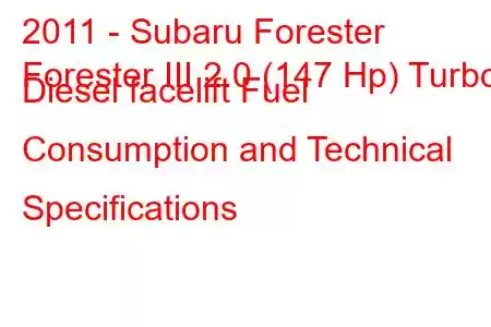 2011 - Subaru Forester
Forester III 2.0 (147 Hp) Turbo Diesel facelift Fuel Consumption and Technical Specifications