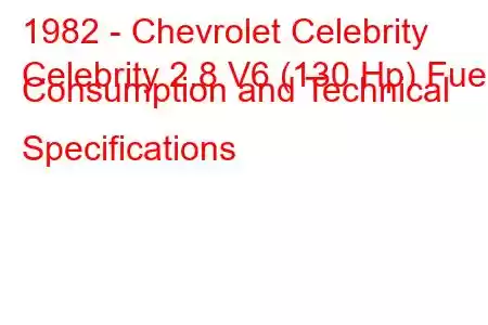 1982 - Chevrolet Celebrity
Celebrity 2.8 V6 (130 Hp) Fuel Consumption and Technical Specifications