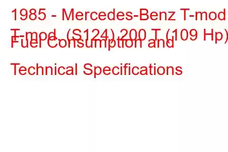 1985 - Mercedes-Benz T-mod.
T-mod. (S124) 200 T (109 Hp) Fuel Consumption and Technical Specifications