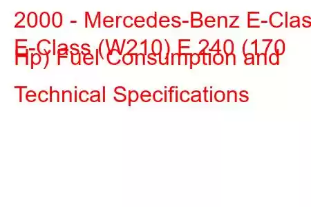 2000 - Mercedes-Benz E-Class
E-Class (W210) E 240 (170 Hp) Fuel Consumption and Technical Specifications