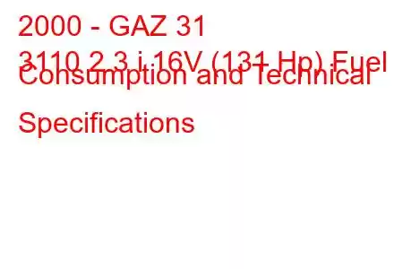 2000 - GAZ 31
3110 2.3 i 16V (131 Hp) Fuel Consumption and Technical Specifications