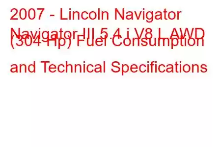 2007 - Lincoln Navigator
Navigator III 5.4 i V8 L AWD (304 Hp) Fuel Consumption and Technical Specifications