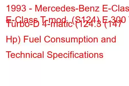 1993 - Mercedes-Benz E-Class
E-Class T-mod. (S124) E 300 T Turbo-D 4-matic (124.3 (147 Hp) Fuel Consumption and Technical Specifications