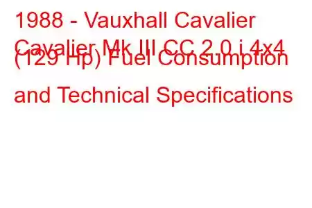 1988 - Vauxhall Cavalier
Cavalier Mk III CC 2.0 i 4x4 (129 Hp) Fuel Consumption and Technical Specifications