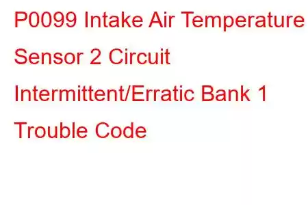 P0099 Intake Air Temperature Sensor 2 Circuit Intermittent/Erratic Bank 1 Trouble Code