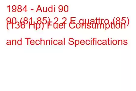 1984 - Audi 90
90 (81.85) 2.2 E quattro (85) (136 Hp) Fuel Consumption and Technical Specifications