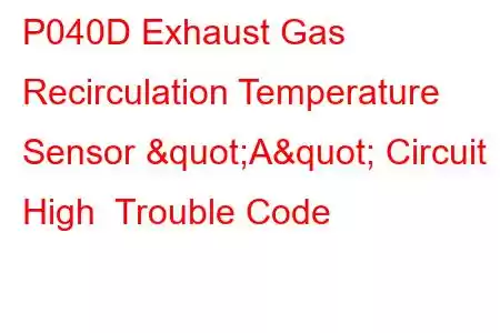 P040D Exhaust Gas Recirculation Temperature Sensor "A" Circuit High Trouble Code