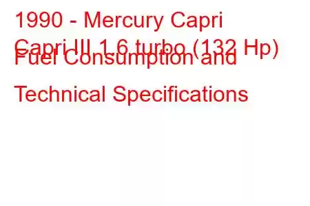 1990 - Mercury Capri
Capri III 1.6 turbo (132 Hp) Fuel Consumption and Technical Specifications