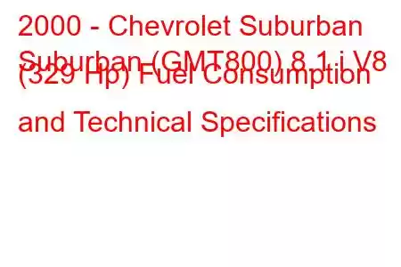 2000 - Chevrolet Suburban
Suburban (GMT800) 8.1 i V8 (329 Hp) Fuel Consumption and Technical Specifications