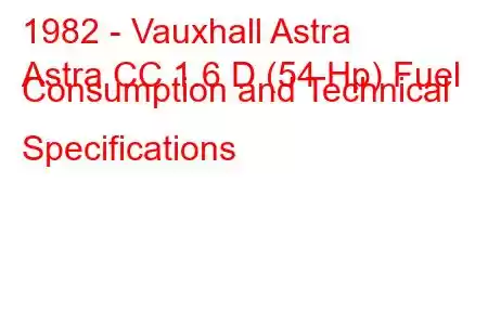 1982 - Vauxhall Astra
Astra CC 1.6 D (54 Hp) Fuel Consumption and Technical Specifications