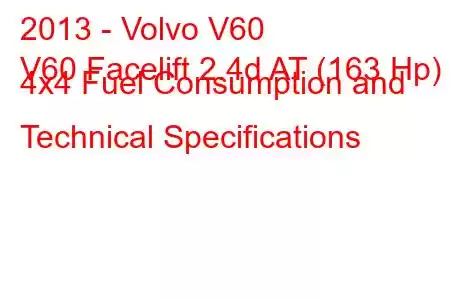 2013 - Volvo V60
V60 Facelift 2.4d AT (163 Hp) 4x4 Fuel Consumption and Technical Specifications