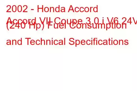 2002 - Honda Accord
Accord VII Coupe 3.0 i V6 24V (240 Hp) Fuel Consumption and Technical Specifications