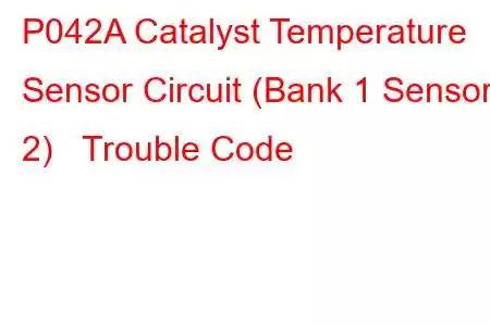 P042A Catalyst Temperature Sensor Circuit (Bank 1 Sensor 2) Trouble Code