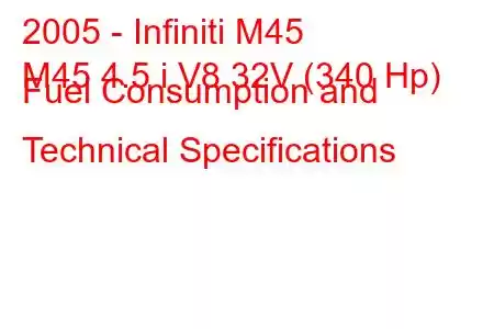 2005 - Infiniti M45
M45 4.5 i V8 32V (340 Hp) Fuel Consumption and Technical Specifications