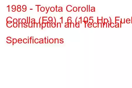 1989 - Toyota Corolla
Corolla (E9) 1.6 (105 Hp) Fuel Consumption and Technical Specifications