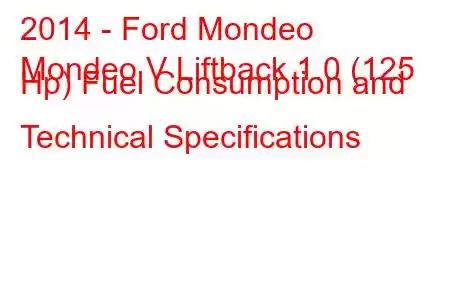 2014 - Ford Mondeo
Mondeo V Liftback 1.0 (125 Hp) Fuel Consumption and Technical Specifications